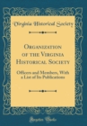 Image for Organization of the Virginia Historical Society: Officers and Members, With a List of Its Publications (Classic Reprint)