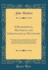 Image for A Biographical, Historical and Chronological Dictionary: Containing Accurate Accounts of the Lives, Characters, and Actions, of the Most Eminent Persons of All Ages and All Countries, Including the Re