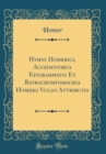 Image for Hymni Homerici, Accedentibus Epigrammatis Et Batrachomyomachia Homero Vulgo Attributis (Classic Reprint)