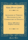 Image for Archaisms of Terence Mentioned in the Commentary of Donatus: Thesis, 1899, John&#39;s Hopkins University (Classic Reprint)