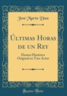 Image for Ultimas Horas de un Rey: Drama Historico Original en Tres Actos (Classic Reprint)