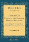 Image for The Chaplain Ministry in a Nuclear Warfare Situation: A Research Paper Submitted to the Deputy Commandant for Training and Education in Partial Fulfillment of the Requirements for C-22 (Classic Reprin