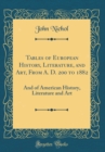 Image for Tables of European History, Literature, and Art, From A. D. 200 to 1882: And of American History, Literature and Art (Classic Reprint)