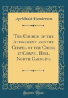 Image for The Church of the Atonement and the Chapel of the Cross, at Chapel Hill, North Carolina (Classic Reprint)