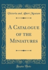 Image for A Catalogue of the Miniatures (Classic Reprint)