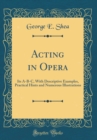 Image for Acting in Opera: Its A-B-C, With Descriptive Examples, Practical Hints and Numerous Illustrations (Classic Reprint)