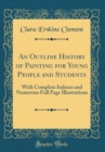 Image for An Outline History of Painting for Young People and Students: With Complete Indexes and Numerous Full Page Illustrations (Classic Reprint)