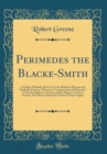 Image for Perimedes the Blacke-Smith: A Golden Methode, How to Use the Minde in Pleasant and Profitable Exercise; Wherein Is Contained Speciall Principles Fit for the Highest to Imitate, and the Meanest to Put 