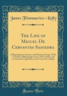 Image for The Life of Miguel De Cervantes Saavedra: A Biographical, Literary, and Historical Study, With a Tentative Bibliography From 1585 to 1892, and an Annotated Appendix on the Canto De Caliope (Classic Re