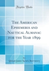 Image for The American Ephemeris and Nautical Almanac for the Year 1899 (Classic Reprint)