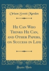 Image for He Can Who Thinks He Can, and Other Papers, on Success in Life (Classic Reprint)