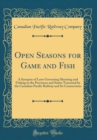 Image for Open Seasons for Game and Fish: A Synopsis of Laws Governing Shooting and Fishing in the Provinces and States Traversed by the Canadian Pacific Railway and Its Connections (Classic Reprint)