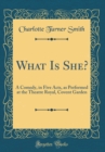 Image for What Is She?: A Comedy, in Five Acts, as Performed at the Theatre Royal, Covent Garden (Classic Reprint)