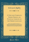 Image for A New and Complete Greek Gradus, or Poetical Lexicon of the Greek Language: With a Latin and English Translation, an English-Greek Vocabulary, and a Treatise on Some of the Principal Rules for Ascerta