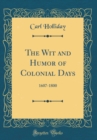 Image for The Wit and Humor of Colonial Days: 1607-1800 (Classic Reprint)
