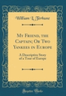 Image for My Friend, the Captain; Or Two Yankees in Europe: A Descriptive Story of a Tour of Europe (Classic Reprint)