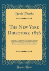 Image for The New York Directory, 1876: Containing, a Valuable and Well Calculated Almanack; Tables of the Different Coins, Suitable for Any State, and Digested in Such Order, as to Render an Exchange Between A