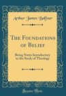 Image for The Foundations of Belief: Being Notes Introductory to the Study of Theology (Classic Reprint)