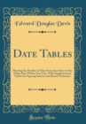 Image for Date Tables: Showing the Number of Days From Any Date to Any Other Date Within One Year, With Supplementary Tables for Figuring Interest and Return Premiums (Classic Reprint)