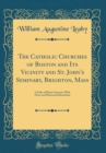 Image for The Catholic Churches of Boston and Its Vicinity and St. John&#39;s Seminary, Brighton, Mass: A Folio of Photo-Gravures With Notes and Historical Information (Classic Reprint)
