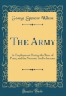 Image for The Army: Its Employment During the Time of Peace, and the Necessity for Its Increase (Classic Reprint)