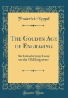 Image for The Golden Age of Engraving: An Introductory Essay on the Old Engravers (Classic Reprint)