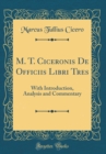 Image for M. T. Ciceronis De Officiis Libri Tres: With Introduction, Analysis and Commentary (Classic Reprint)
