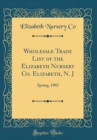 Image for Wholesale Trade List of the Elizabeth Nursery Co. Elizabeth, N. J: Spring, 1903 (Classic Reprint)