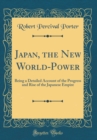 Image for Japan, the New World-Power: Being a Detailed Account of the Progress and Rise of the Japanese Empire (Classic Reprint)