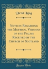 Image for Notices Regarding the Metrical Versions of the Psalms Received by the Church of Scotland (Classic Reprint)