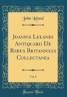 Image for Joannis Lelandi Antiquarii De Rebus Britannicis Collectanea, Vol. 6 (Classic Reprint)