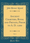 Image for Ancient Charters, Royal and Private, Prior to A. D. 1200, Vol. 1 (Classic Reprint)