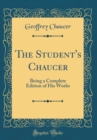 Image for The Student&#39;s Chaucer: Being a Complete Edition of His Works (Classic Reprint)