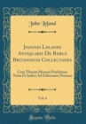 Image for Joannis Lelandi Antiquarii De Rebus Britannicis Collectanea, Vol. 6: Cum Thomæ Hearnii Præfatione Notis Et Indice Ad Editionem Primam (Classic Reprint)
