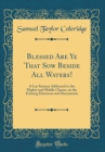 Image for Blessed Are Ye That Sow Beside All Waters!: A Lay Sermon Addressed to the Higher and Middle Classes, on the Existing Distresses and Discontents (Classic Reprint)