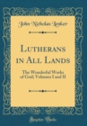 Image for Lutherans in All Lands: The Wonderful Works of God; Volumes I and II (Classic Reprint)