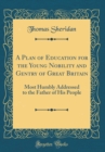 Image for A Plan of Education for the Young Nobility and Gentry of Great Britain: Most Humbly Addressed to the Father of His People (Classic Reprint)