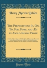 Image for The Prepositions In, On, To, For, Fore, and Æt in Anglo-Saxon Prose: A Study of Case Values in Old English; A Dissertation Presented to the Board of University Studies of the Johns Hopkins University,
