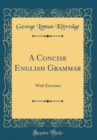 Image for A Concise English Grammar: With Exercises (Classic Reprint)
