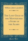 Image for The Lost Gold of the Montezumas a Story of the Alamo (Classic Reprint)