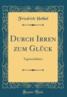Image for Durch Irren zum Gluck: Tagebuchblatter (Classic Reprint)
