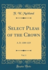 Image for Select Pleas of the Crown, Vol. 1: A. D. 1200-1225 (Classic Reprint)
