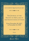Image for The Journal of the Society of Arts, and of the Institutions in Union, Vol. 6: From November 20, 1857, to November 12, 1858 (Classic Reprint)