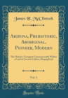 Image for Arizona, Prehistoric, Aboriginal, Pioneer, Modern, Vol. 3: The Nation&#39;s Youngest Commonwealth Within a Land of Ancient Culture; Biographical (Classic Reprint)