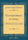 Image for Government in Iowa: A Supplement to S. E. Forman&#39;s &quot;Advanced Civics&quot; And Also to His &quot;American Republic&quot; (Classic Reprint)