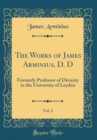 Image for The Works of James Arminius, D. D, Vol. 2: Formerly Professor of Divinity in the University of Leyden (Classic Reprint)