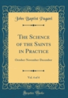 Image for The Science of the Saints in Practice, Vol. 4 of 4: October-November-December (Classic Reprint)