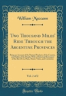 Image for Two Thousand Miles&#39; Ride Through the Argentine Provinces, Vol. 2 of 2: Being an Account of the Natural Products of the Country, and Habits of the People; With a Historical Retrospect of the Rio De La 