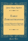 Image for Early Zoroastrianism: Lectures Delivered at Oxford and in London, February to May 1912 (Classic Reprint)