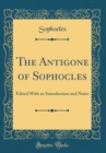Image for The Antigone of Sophocles: Edited With an Introduction and Notes (Classic Reprint)